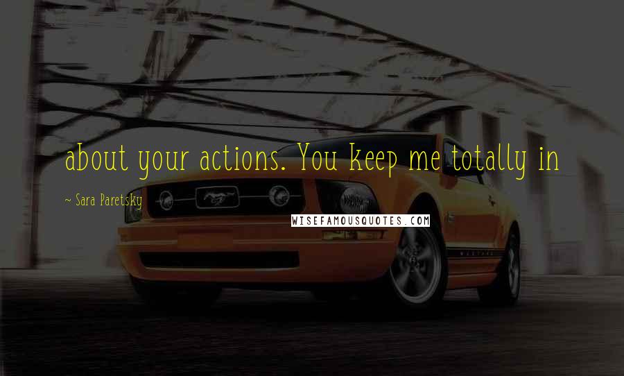 Sara Paretsky Quotes: about your actions. You keep me totally in