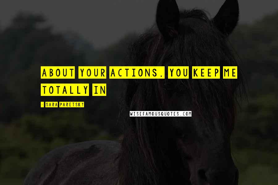 Sara Paretsky Quotes: about your actions. You keep me totally in