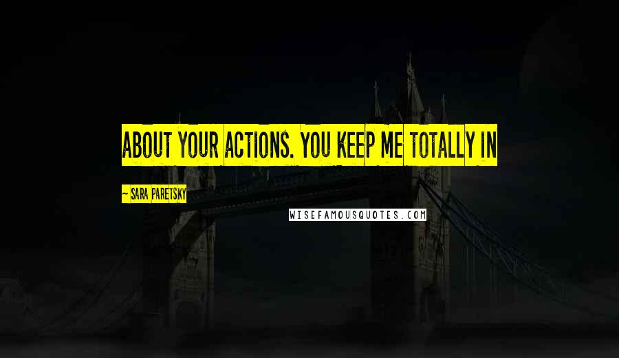 Sara Paretsky Quotes: about your actions. You keep me totally in