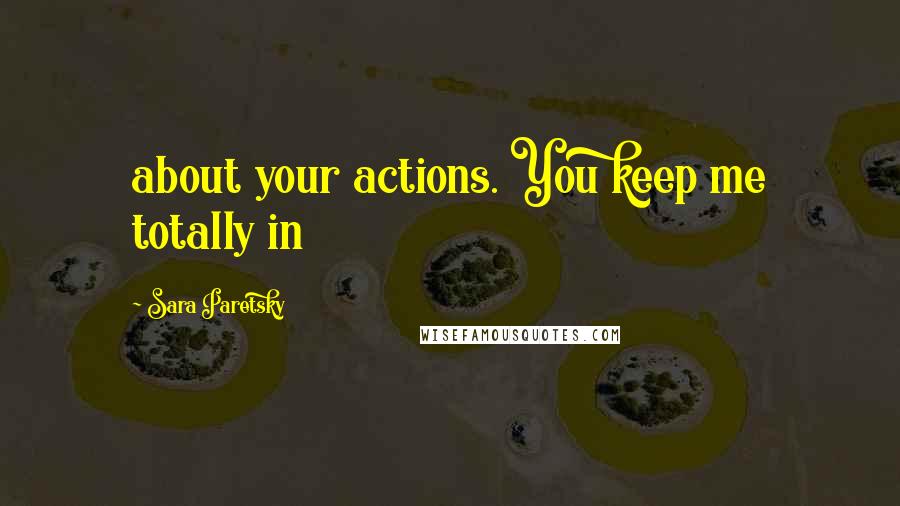 Sara Paretsky Quotes: about your actions. You keep me totally in