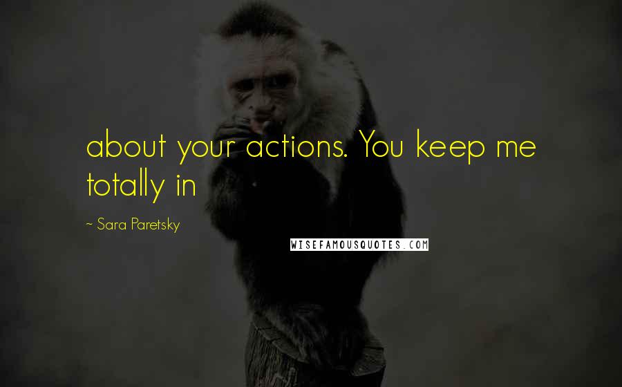 Sara Paretsky Quotes: about your actions. You keep me totally in