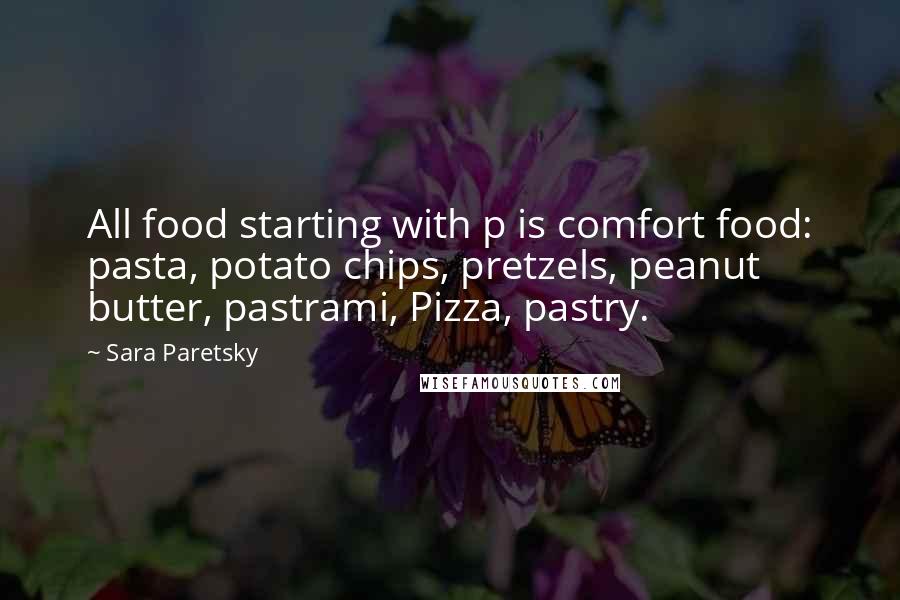 Sara Paretsky Quotes: All food starting with p is comfort food: pasta, potato chips, pretzels, peanut butter, pastrami, Pizza, pastry.