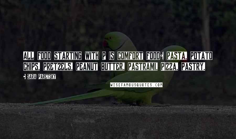 Sara Paretsky Quotes: All food starting with p is comfort food: pasta, potato chips, pretzels, peanut butter, pastrami, Pizza, pastry.