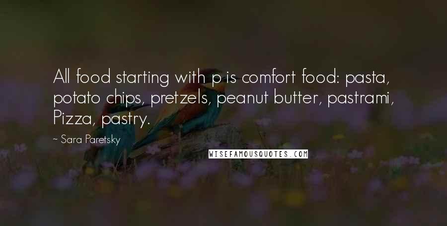 Sara Paretsky Quotes: All food starting with p is comfort food: pasta, potato chips, pretzels, peanut butter, pastrami, Pizza, pastry.