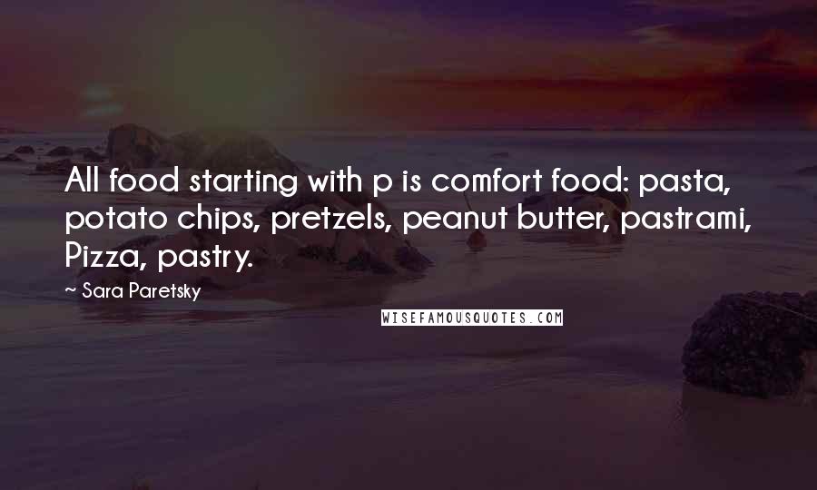 Sara Paretsky Quotes: All food starting with p is comfort food: pasta, potato chips, pretzels, peanut butter, pastrami, Pizza, pastry.