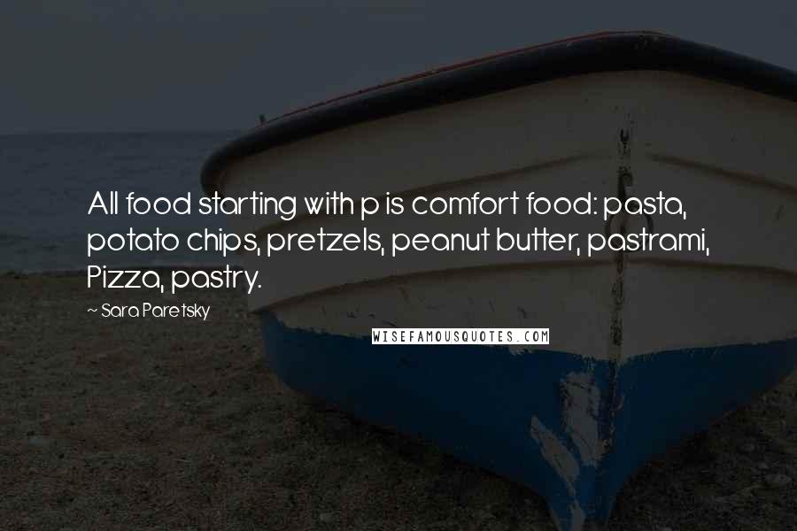 Sara Paretsky Quotes: All food starting with p is comfort food: pasta, potato chips, pretzels, peanut butter, pastrami, Pizza, pastry.