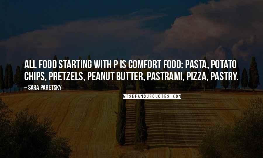 Sara Paretsky Quotes: All food starting with p is comfort food: pasta, potato chips, pretzels, peanut butter, pastrami, Pizza, pastry.