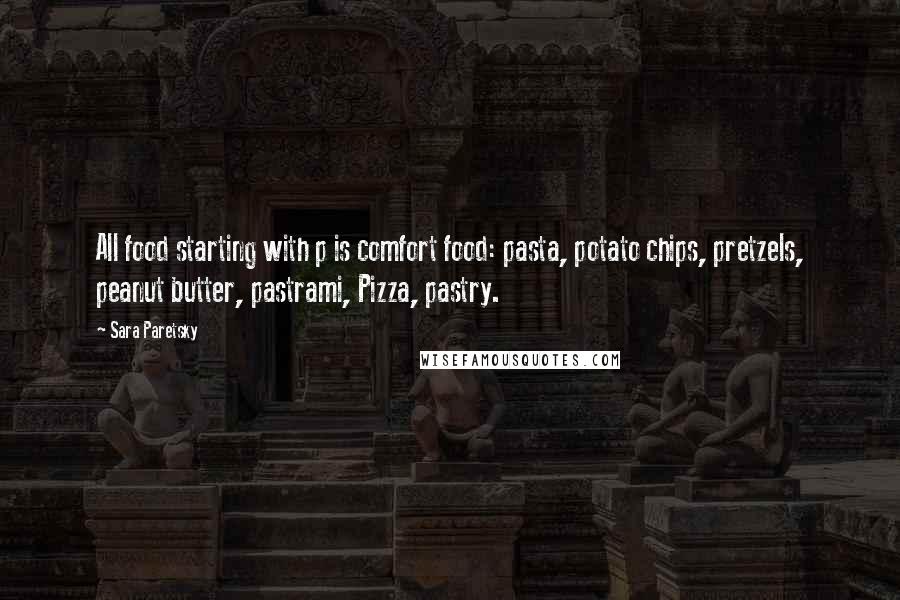 Sara Paretsky Quotes: All food starting with p is comfort food: pasta, potato chips, pretzels, peanut butter, pastrami, Pizza, pastry.