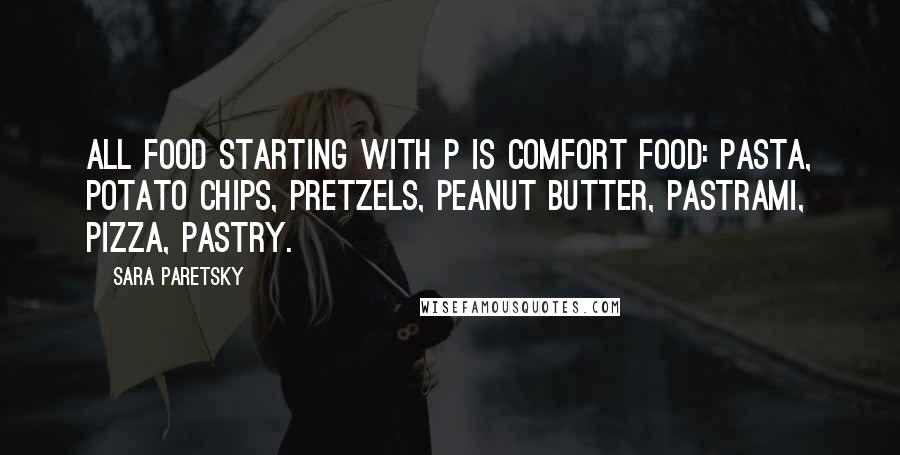 Sara Paretsky Quotes: All food starting with p is comfort food: pasta, potato chips, pretzels, peanut butter, pastrami, Pizza, pastry.