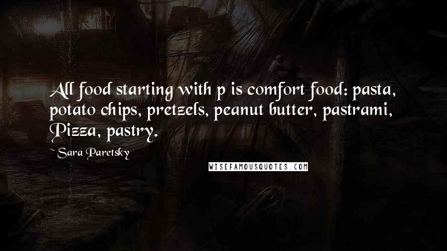 Sara Paretsky Quotes: All food starting with p is comfort food: pasta, potato chips, pretzels, peanut butter, pastrami, Pizza, pastry.