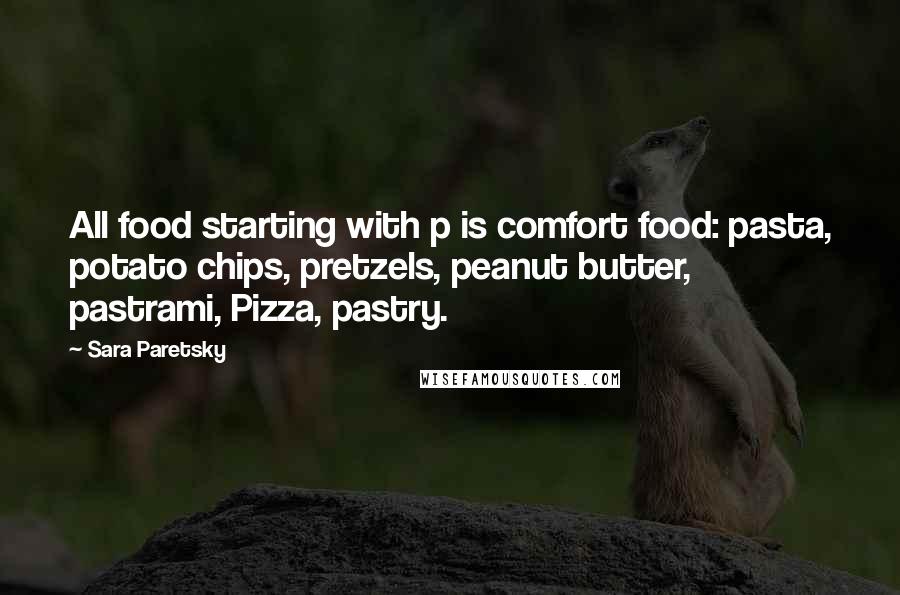 Sara Paretsky Quotes: All food starting with p is comfort food: pasta, potato chips, pretzels, peanut butter, pastrami, Pizza, pastry.