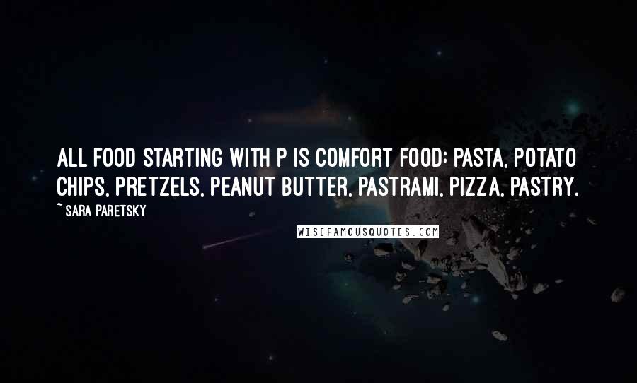 Sara Paretsky Quotes: All food starting with p is comfort food: pasta, potato chips, pretzels, peanut butter, pastrami, Pizza, pastry.