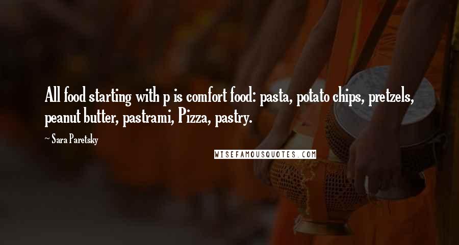 Sara Paretsky Quotes: All food starting with p is comfort food: pasta, potato chips, pretzels, peanut butter, pastrami, Pizza, pastry.