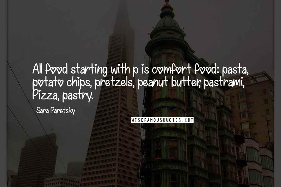 Sara Paretsky Quotes: All food starting with p is comfort food: pasta, potato chips, pretzels, peanut butter, pastrami, Pizza, pastry.