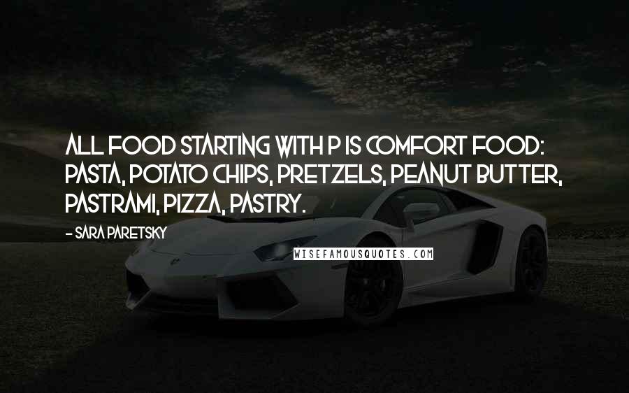 Sara Paretsky Quotes: All food starting with p is comfort food: pasta, potato chips, pretzels, peanut butter, pastrami, Pizza, pastry.