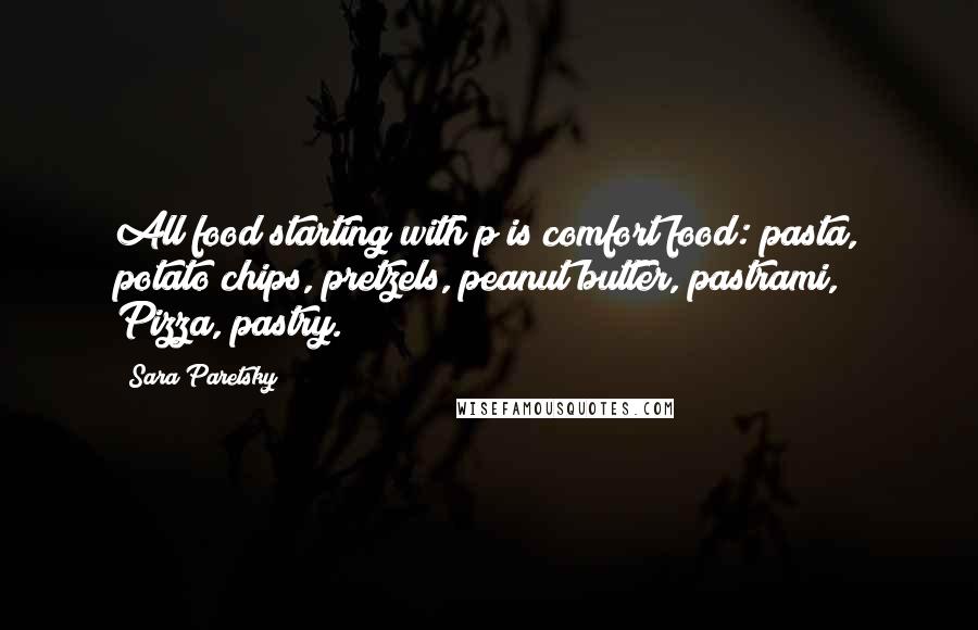 Sara Paretsky Quotes: All food starting with p is comfort food: pasta, potato chips, pretzels, peanut butter, pastrami, Pizza, pastry.