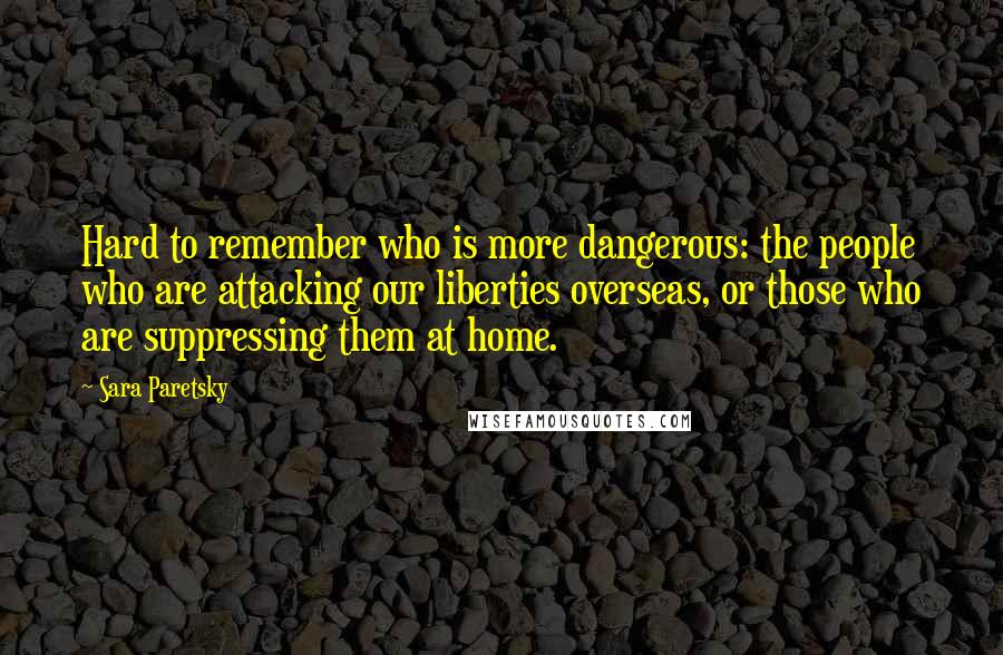 Sara Paretsky Quotes: Hard to remember who is more dangerous: the people who are attacking our liberties overseas, or those who are suppressing them at home.