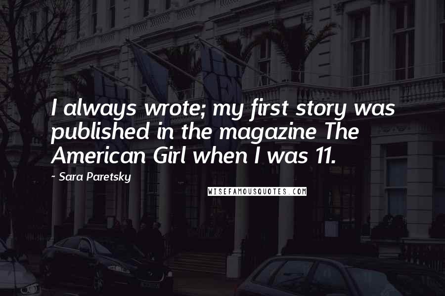 Sara Paretsky Quotes: I always wrote; my first story was published in the magazine The American Girl when I was 11.