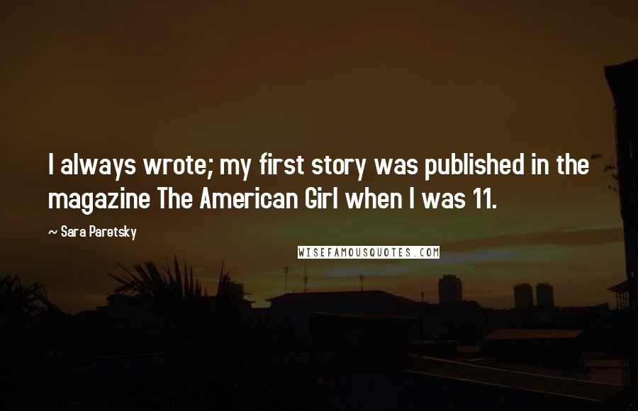 Sara Paretsky Quotes: I always wrote; my first story was published in the magazine The American Girl when I was 11.