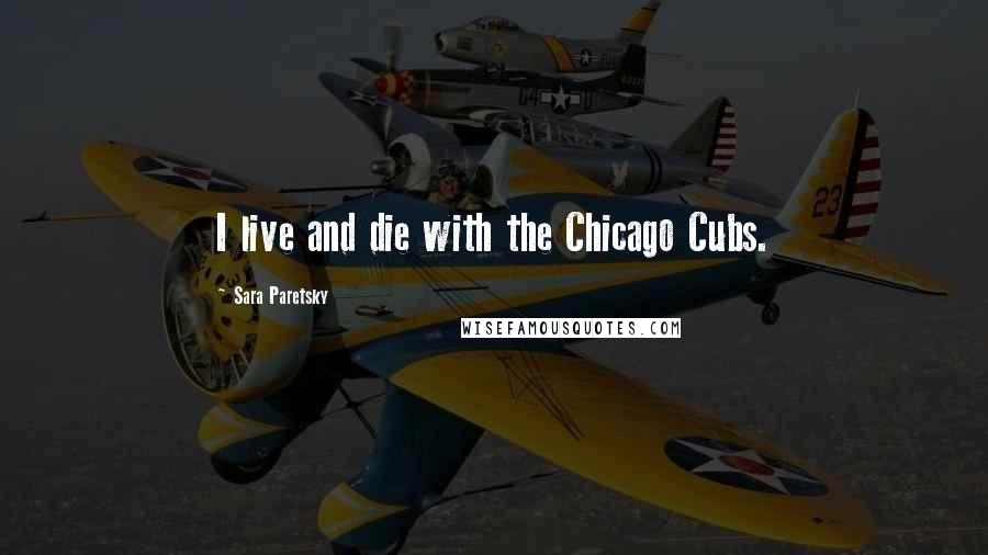 Sara Paretsky Quotes: I live and die with the Chicago Cubs.