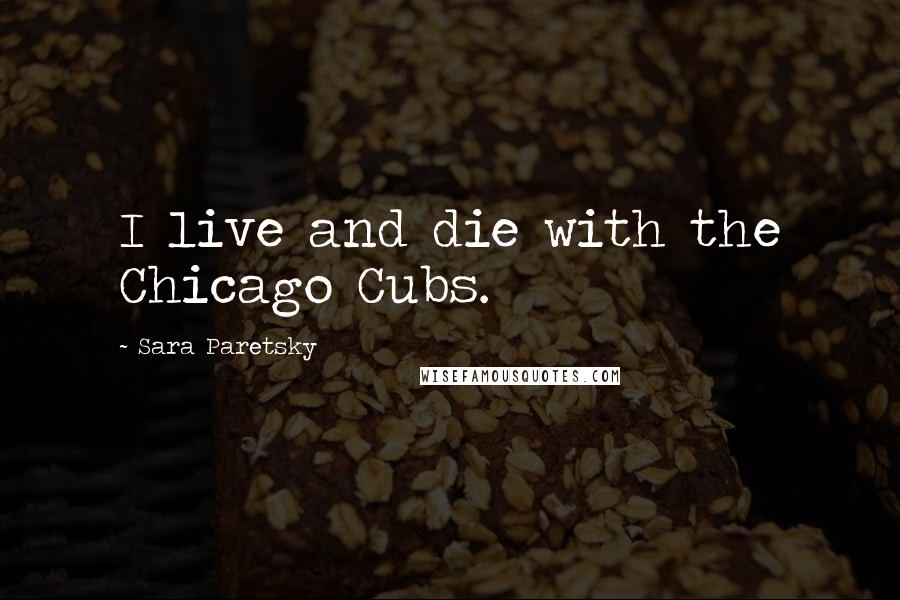 Sara Paretsky Quotes: I live and die with the Chicago Cubs.