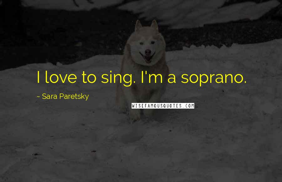 Sara Paretsky Quotes: I love to sing. I'm a soprano.