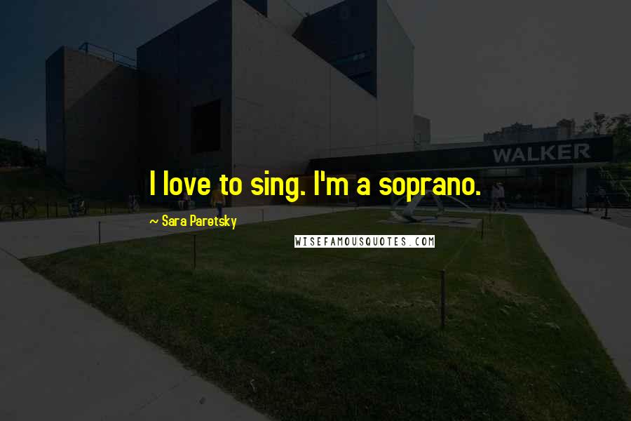 Sara Paretsky Quotes: I love to sing. I'm a soprano.
