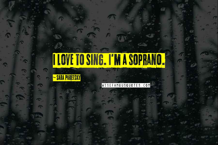 Sara Paretsky Quotes: I love to sing. I'm a soprano.