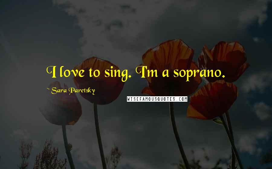 Sara Paretsky Quotes: I love to sing. I'm a soprano.