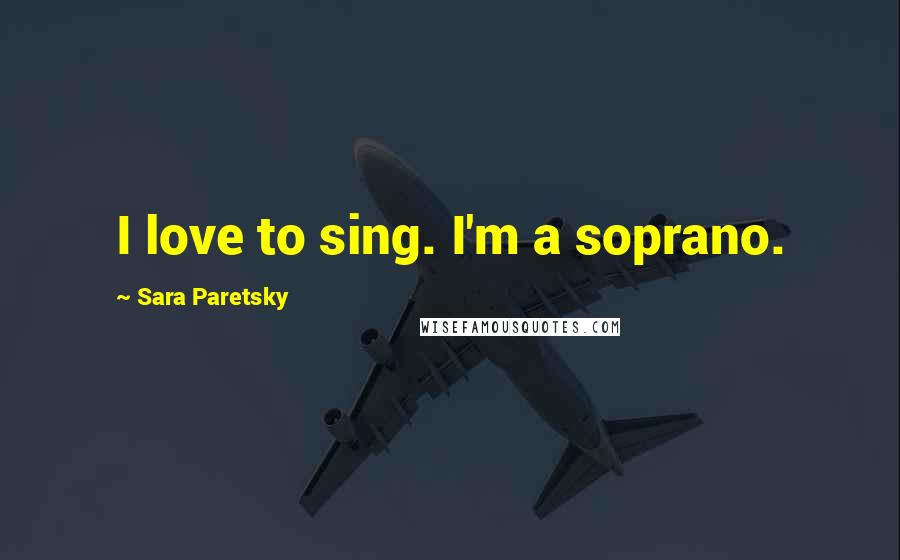 Sara Paretsky Quotes: I love to sing. I'm a soprano.