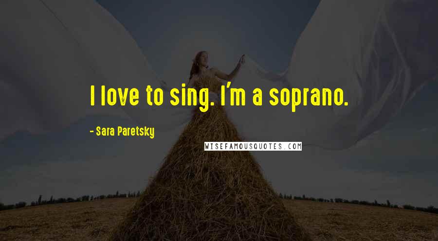 Sara Paretsky Quotes: I love to sing. I'm a soprano.