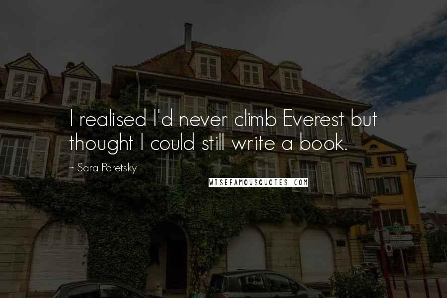 Sara Paretsky Quotes: I realised I'd never climb Everest but thought I could still write a book.