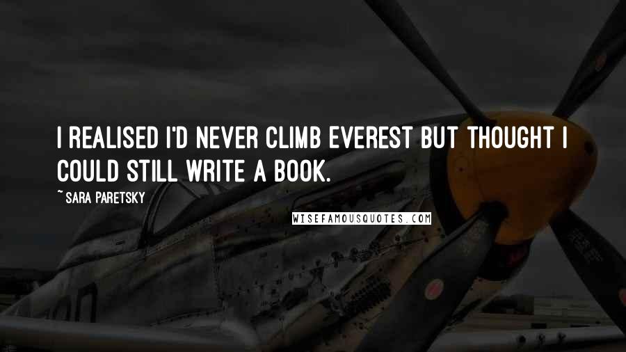 Sara Paretsky Quotes: I realised I'd never climb Everest but thought I could still write a book.