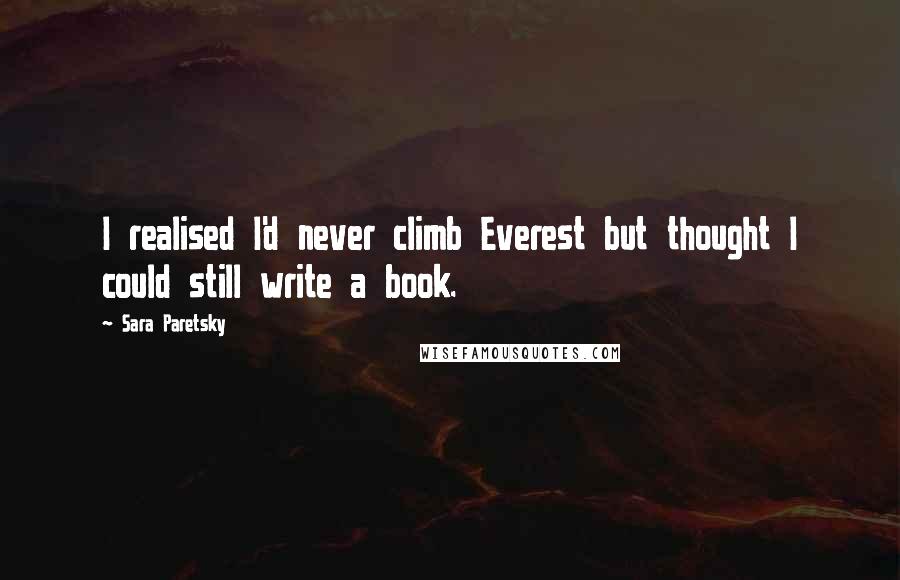 Sara Paretsky Quotes: I realised I'd never climb Everest but thought I could still write a book.