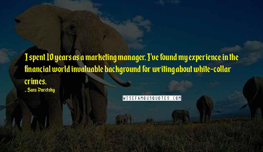 Sara Paretsky Quotes: I spent 10 years as a marketing manager. I've found my experience in the financial world invaluable background for writing about white-collar crimes.