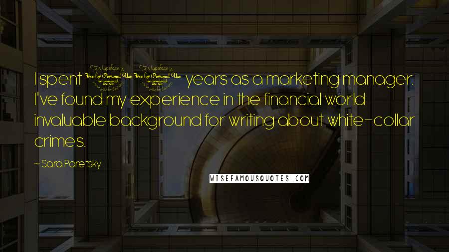 Sara Paretsky Quotes: I spent 10 years as a marketing manager. I've found my experience in the financial world invaluable background for writing about white-collar crimes.