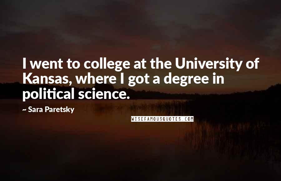 Sara Paretsky Quotes: I went to college at the University of Kansas, where I got a degree in political science.