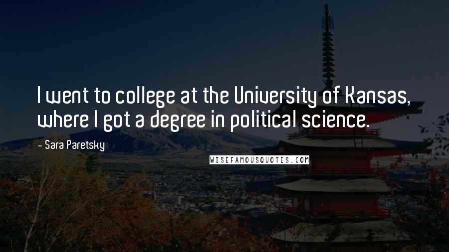 Sara Paretsky Quotes: I went to college at the University of Kansas, where I got a degree in political science.