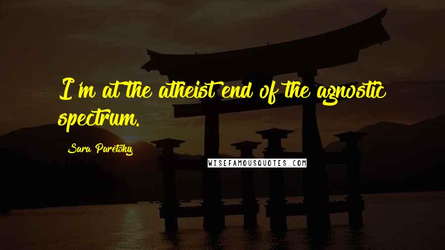 Sara Paretsky Quotes: I'm at the atheist end of the agnostic spectrum.