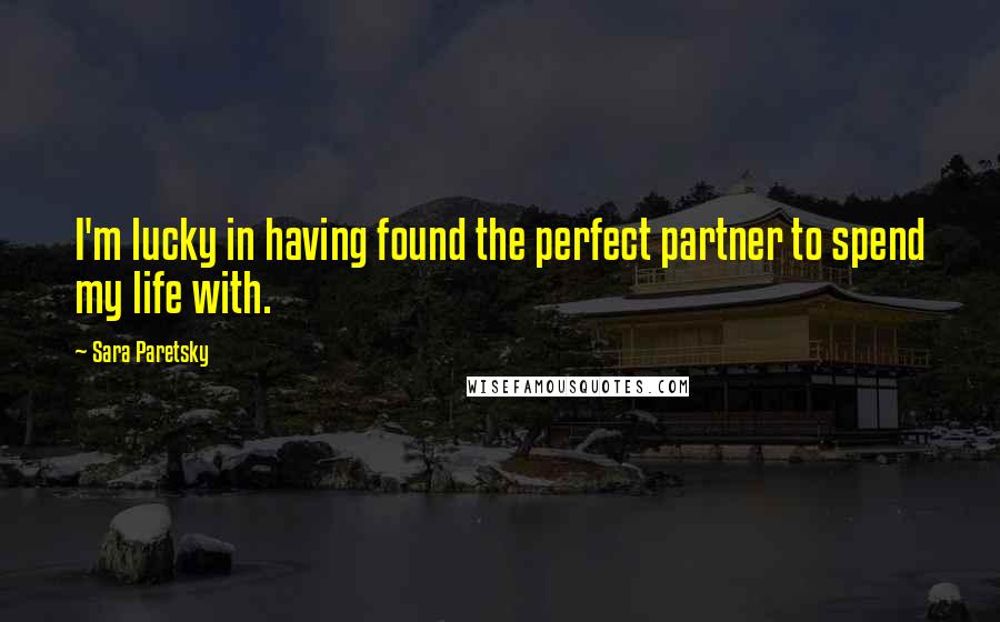 Sara Paretsky Quotes: I'm lucky in having found the perfect partner to spend my life with.