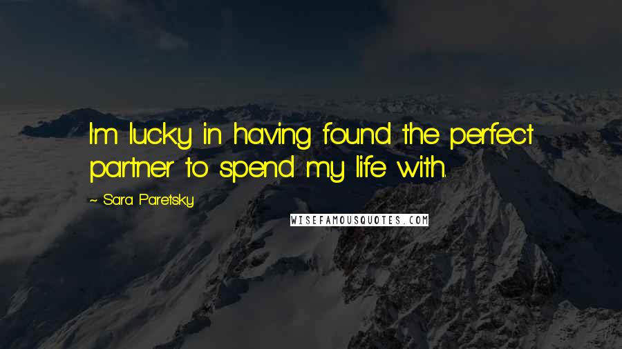 Sara Paretsky Quotes: I'm lucky in having found the perfect partner to spend my life with.