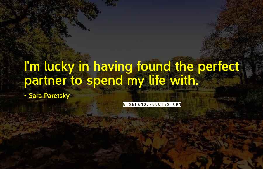 Sara Paretsky Quotes: I'm lucky in having found the perfect partner to spend my life with.