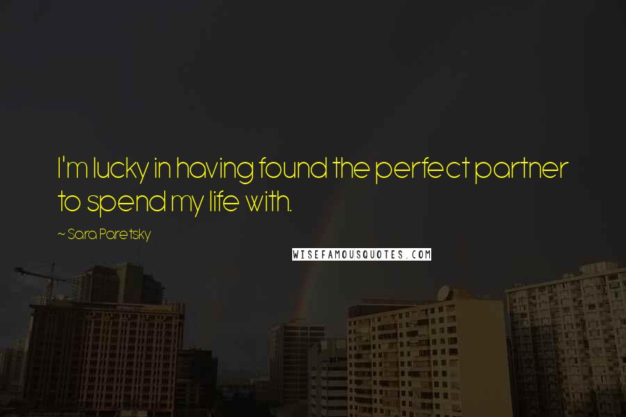 Sara Paretsky Quotes: I'm lucky in having found the perfect partner to spend my life with.