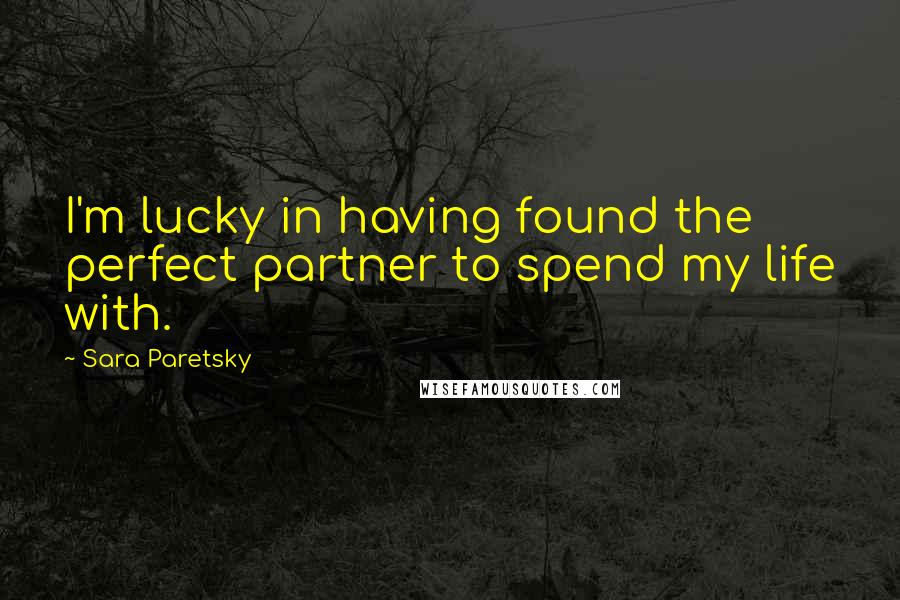 Sara Paretsky Quotes: I'm lucky in having found the perfect partner to spend my life with.