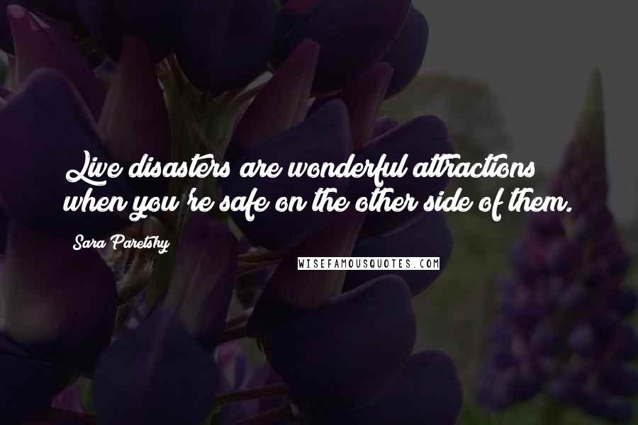 Sara Paretsky Quotes: Live disasters are wonderful attractions when you're safe on the other side of them.