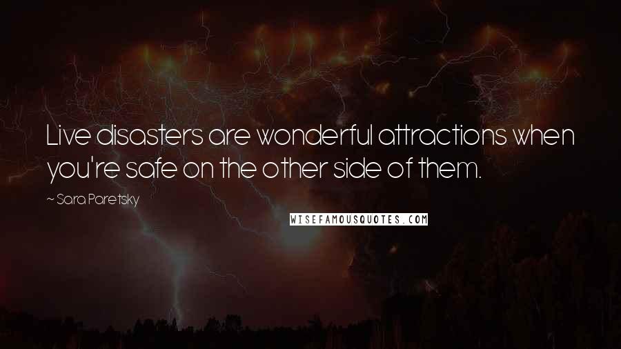 Sara Paretsky Quotes: Live disasters are wonderful attractions when you're safe on the other side of them.