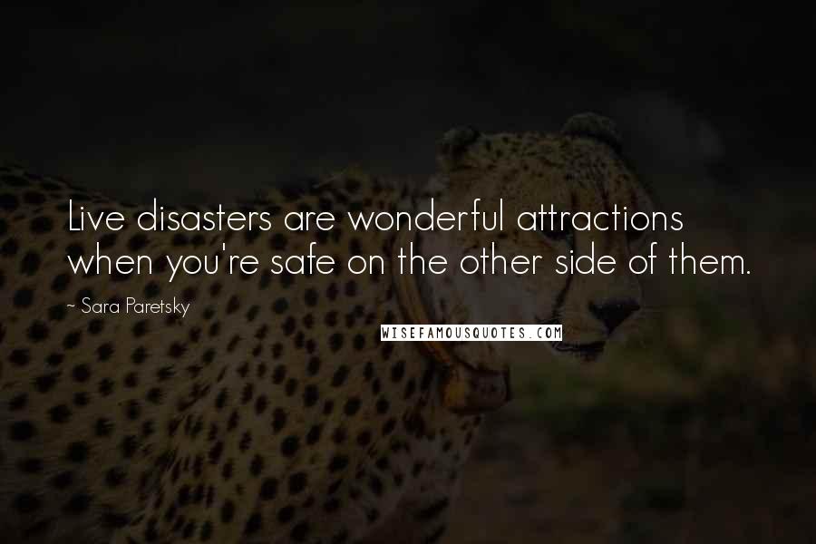 Sara Paretsky Quotes: Live disasters are wonderful attractions when you're safe on the other side of them.