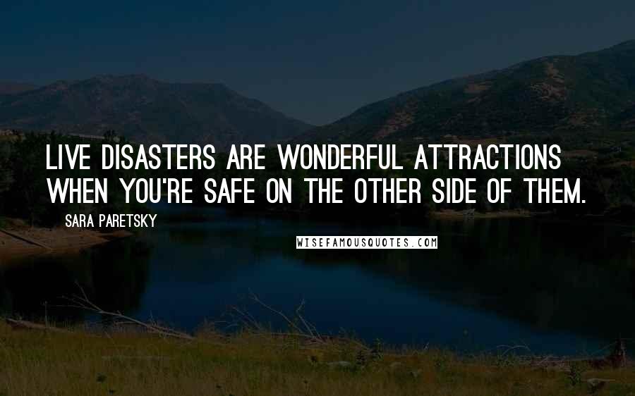 Sara Paretsky Quotes: Live disasters are wonderful attractions when you're safe on the other side of them.