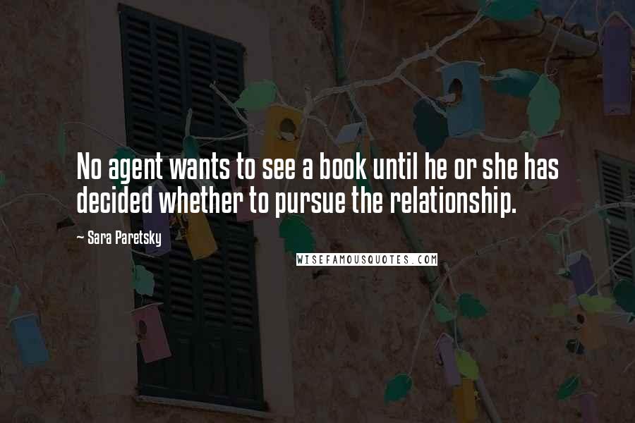 Sara Paretsky Quotes: No agent wants to see a book until he or she has decided whether to pursue the relationship.