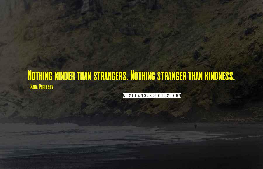 Sara Paretsky Quotes: Nothing kinder than strangers. Nothing stranger than kindness.